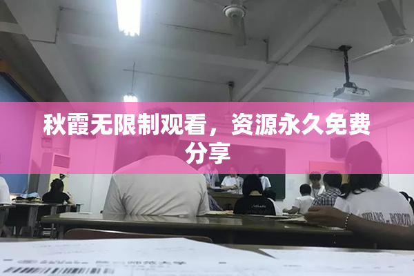 秋霞无限制观看，资源永久免费分享