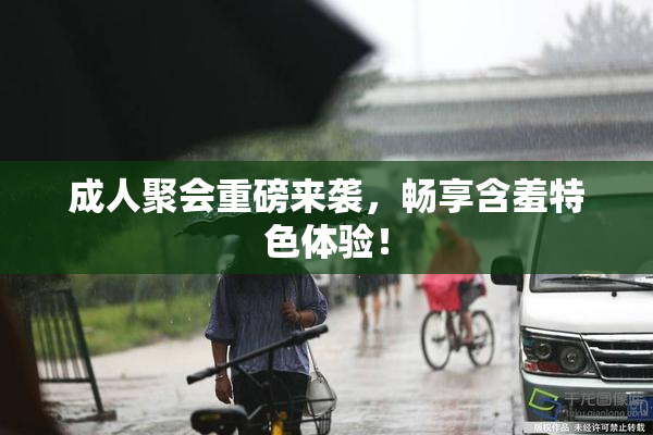成人聚会重磅来袭，畅享含羞特色体验！
