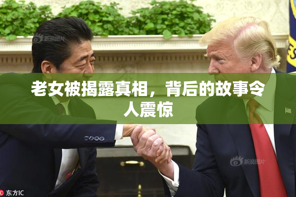 老女被揭露真相，背后的故事令人震惊