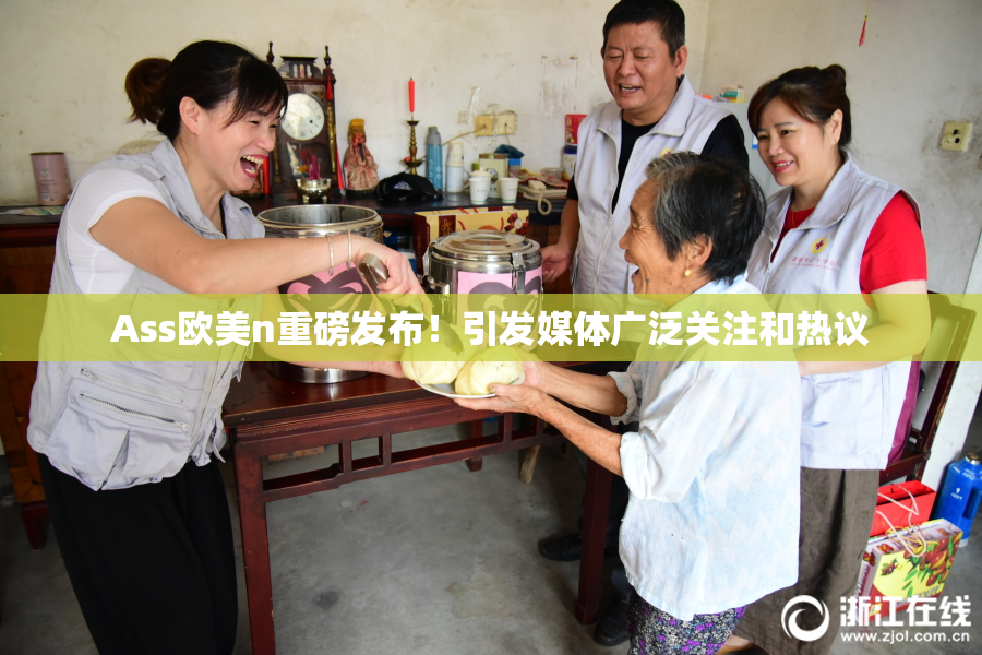 Ass欧美n重磅发布！引发媒体广泛关注和热议