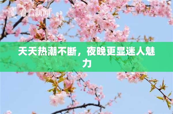 天天热潮不断，夜晚更显迷人魅力