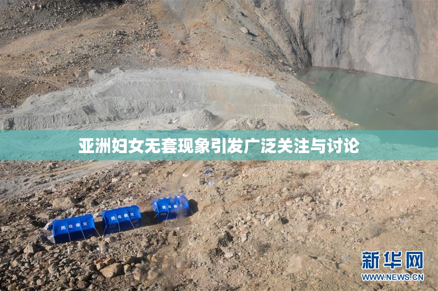亚洲妇女无套现象引发广泛关注与讨论