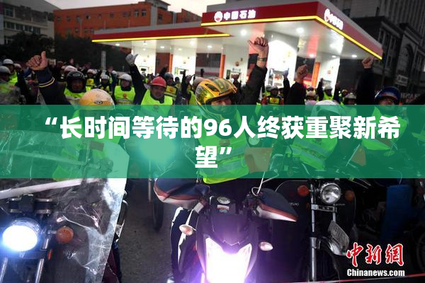 “长时间等待的96人终获重聚新希望”