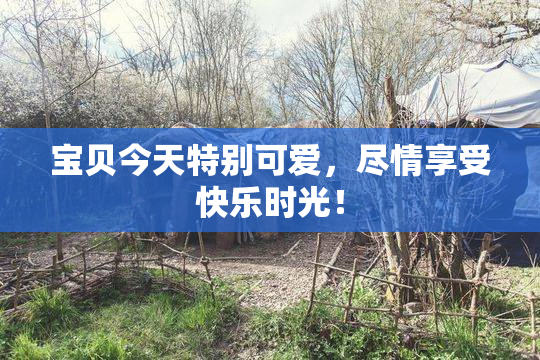 宝贝今天特别可爱，尽情享受快乐时光！