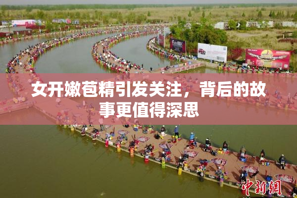 女开嫩苞精引发关注，背后的故事更值得深思