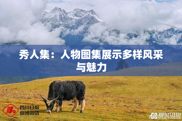 秀人集：人物图集展示多样风采与魅力