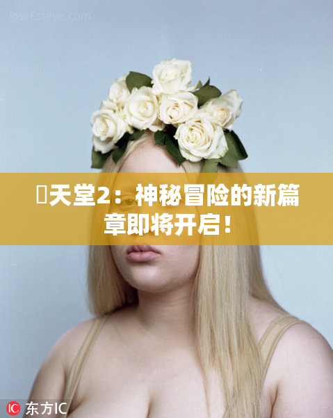 妺天堂2：神秘冒险的新篇章即将开启！