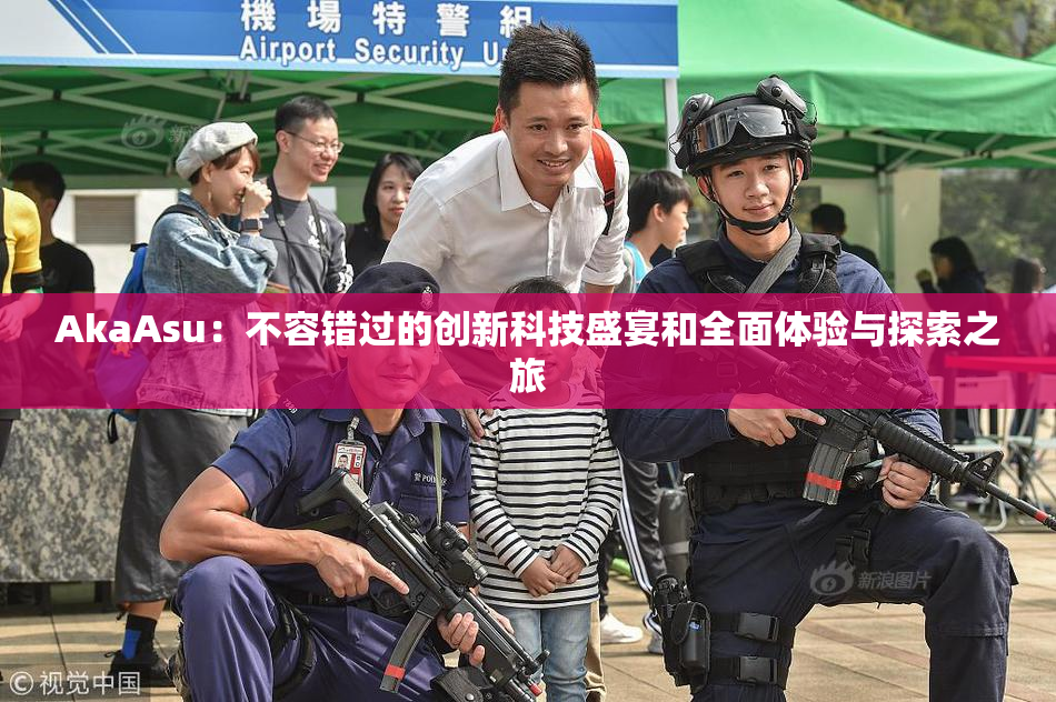 AkaAsu：不容错过的创新科技盛宴和全面体验与探索之旅