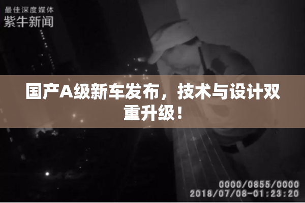 国产A级新车发布，技术与设计双重升级！