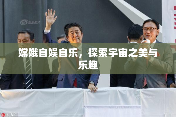 嫦娥自娱自乐，探索宇宙之美与乐趣