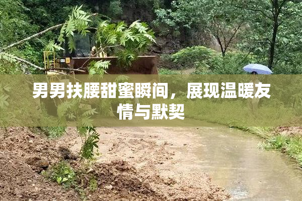 男男扶腰甜蜜瞬间，展现温暖友情与默契