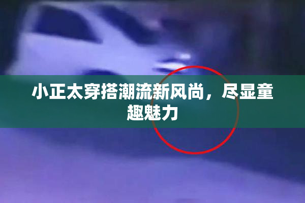 小正太穿搭潮流新风尚，尽显童趣魅力