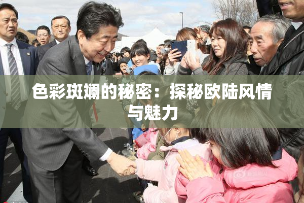 色彩斑斓的秘密：探秘欧陆风情与魅力