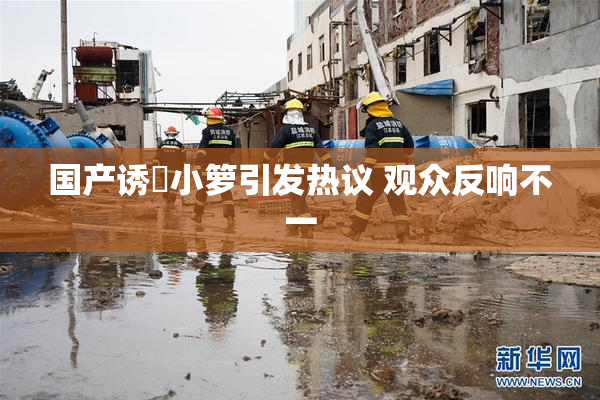 国产诱奷小箩引发热议 观众反响不一