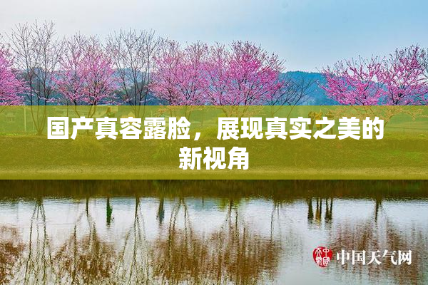 国产真容露脸，展现真实之美的新视角