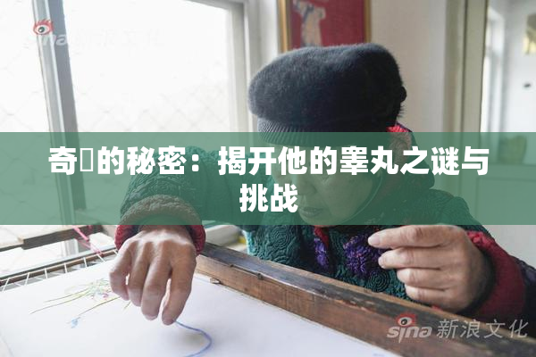 奇犽的秘密：揭开他的睾丸之谜与挑战