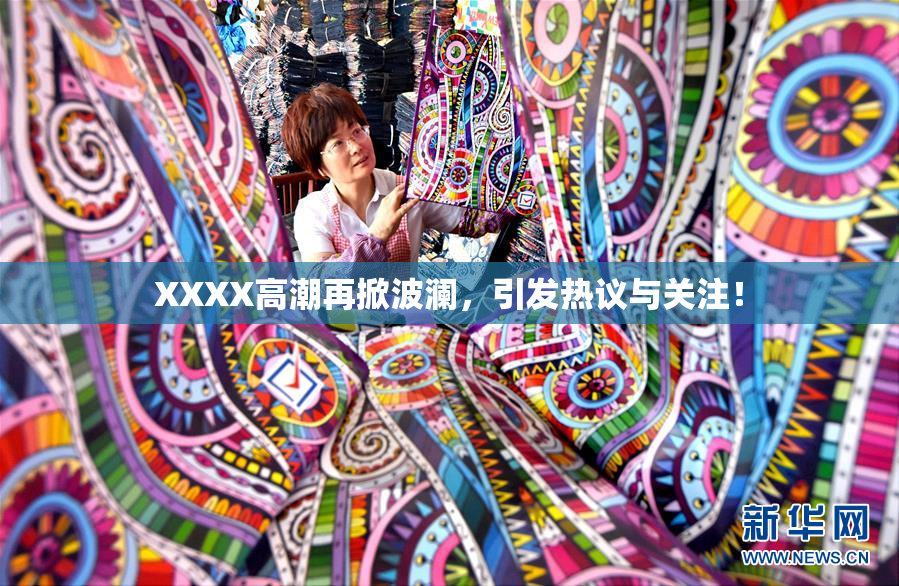 XXXX高潮再掀波澜，引发热议与关注！