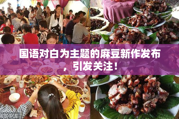 国语对白为主题的麻豆新作发布，引发关注！