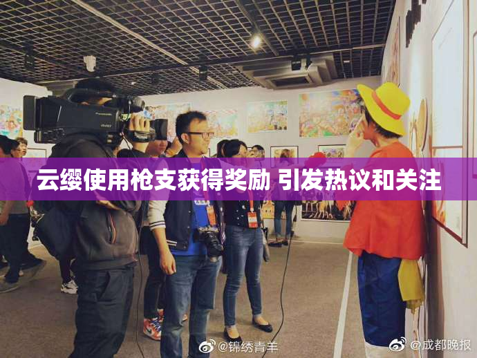 云缨使用枪支获得奖励 引发热议和关注