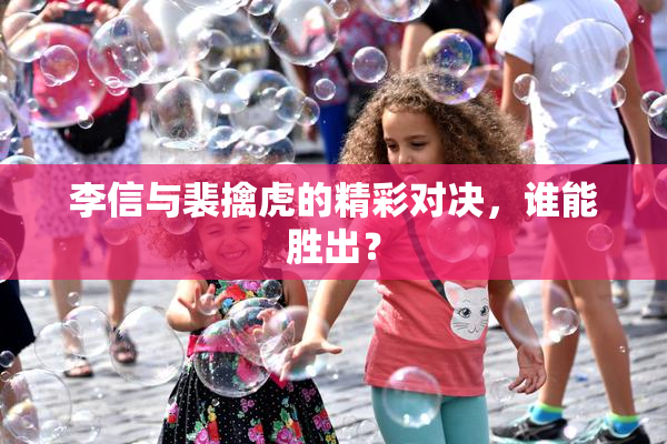 李信与裴擒虎的精彩对决，谁能胜出？