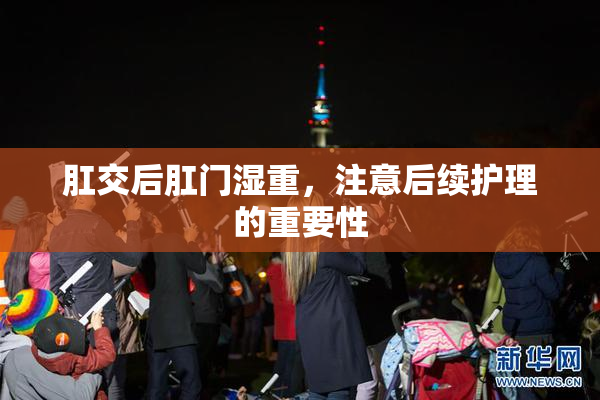 肛交后肛门湿重，注意后续护理的重要性