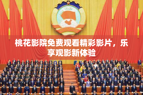 桃花影院免费观看精彩影片，乐享观影新体验