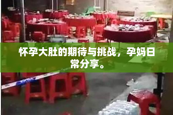 怀孕大肚的期待与挑战，孕妈日常分享。