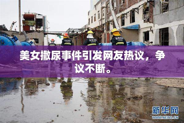 美女撒尿事件引发网友热议，争议不断。