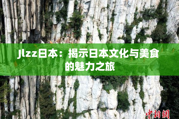 Jlzz日本：揭示日本文化与美食的魅力之旅