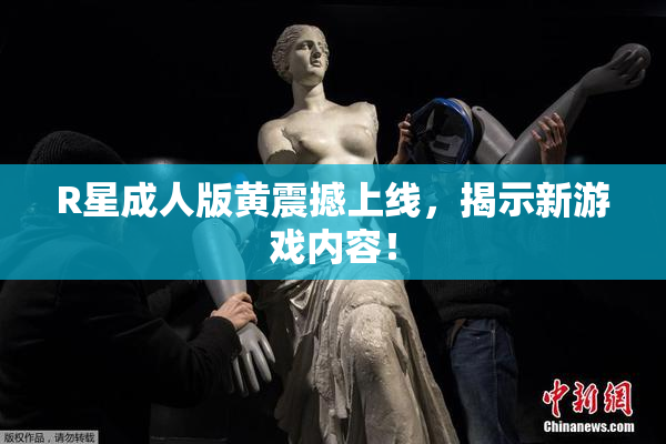 R星成人版黄震撼上线，揭示新游戏内容！