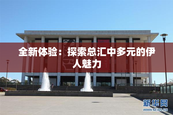 全新体验：探索总汇中多元的伊人魅力