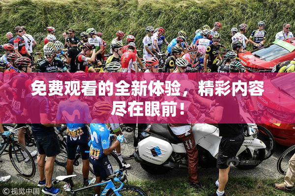 免费观看的全新体验，精彩内容尽在眼前！