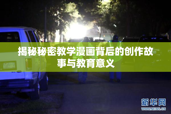 揭秘秘密教学漫画背后的创作故事与教育意义
