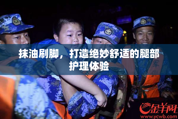 抹油刷脚，打造绝妙舒适的腿部护理体验