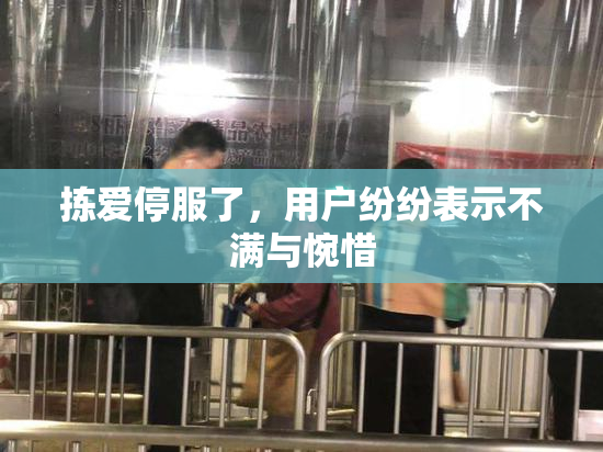 拣爱停服了，用户纷纷表示不满与惋惜