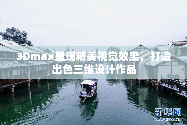 3Dmax呈现精美视觉效果，打造出色三维设计作品