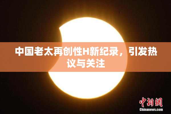中国老太再创性H新纪录，引发热议与关注