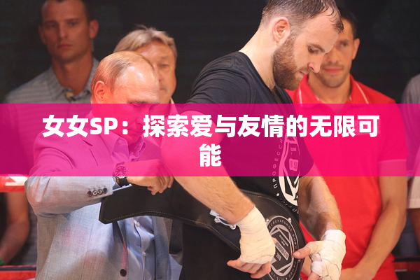 女女SP：探索爱与友情的无限可能