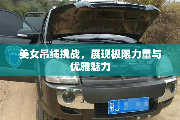 美女吊绳挑战，展现极限力量与优雅魅力