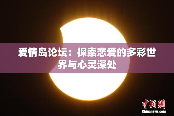 爱情岛论坛：探索恋爱的多彩世界与心灵深处