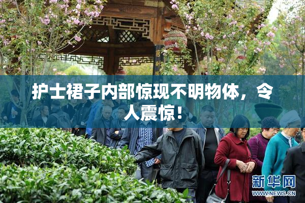 护士裙子内部惊现不明物体，令人震惊！