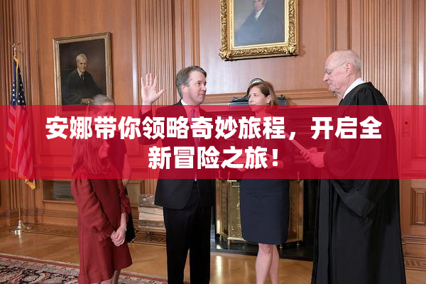 安娜带你领略奇妙旅程，开启全新冒险之旅！