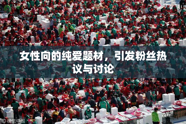 女性向的纯爱题材，引发粉丝热议与讨论