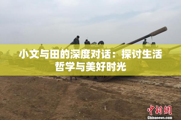 小文与田的深度对话：探讨生活哲学与美好时光