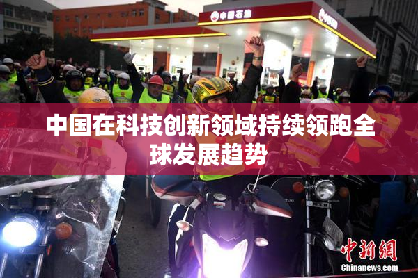 中国在科技创新领域持续领跑全球发展趋势