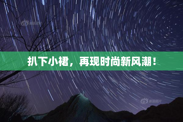 扒下小裙，再现时尚新风潮！