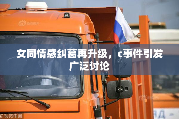 女同情感纠葛再升级，c事件引发广泛讨论