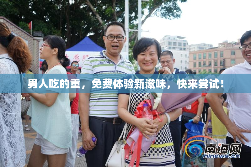 男人吃的重，免费体验新滋味，快来尝试！