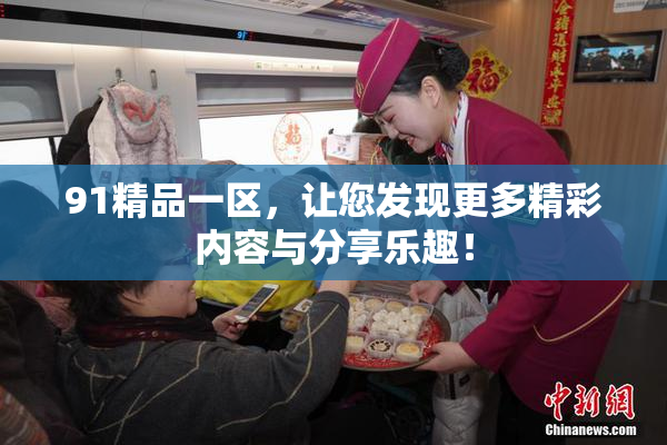 91精品一区，让您发现更多精彩内容与分享乐趣！