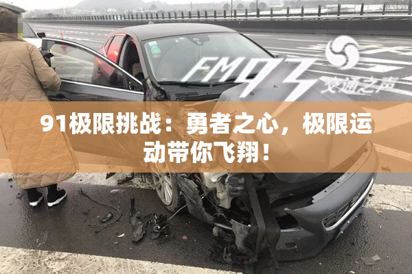 91极限挑战：勇者之心，极限运动带你飞翔！